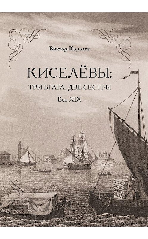 Обложка книги «Киселевы: три брата, две сестры. Век ХIХ-й» автора Виктора Королева издание 2019 года. ISBN 9785604199770.