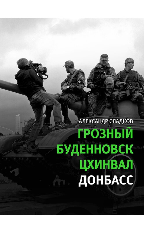 Обложка книги «Грозный. Буденновск. Цхинвал. Донбасс» автора Александра Сладкова издание 2015 года. ISBN 9785969113800.