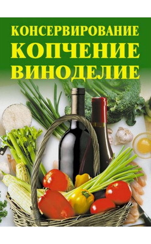 Обложка книги «Консервирование, копчение, виноделие» автора  издание 2007 года. ISBN 9785790528729.