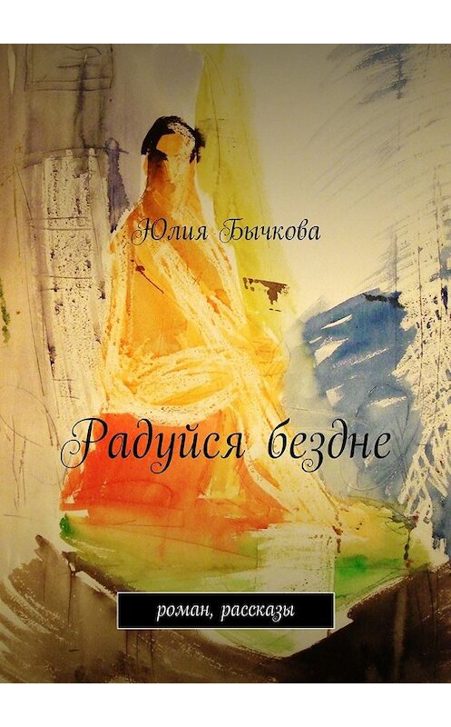 Обложка книги «Радуйся бездне» автора Юлии Бычковы. ISBN 9785447463366.