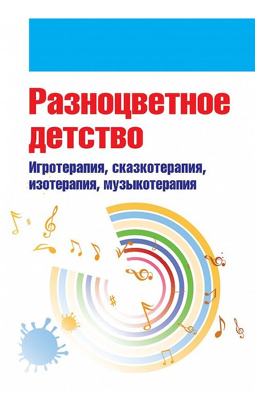 Обложка книги «Разноцветное детство. Игротерапия, сказкотерапия, изотерапия, музыкотерапия» автора Коллектива Авторова издание 2019 года. ISBN 9785950074394.