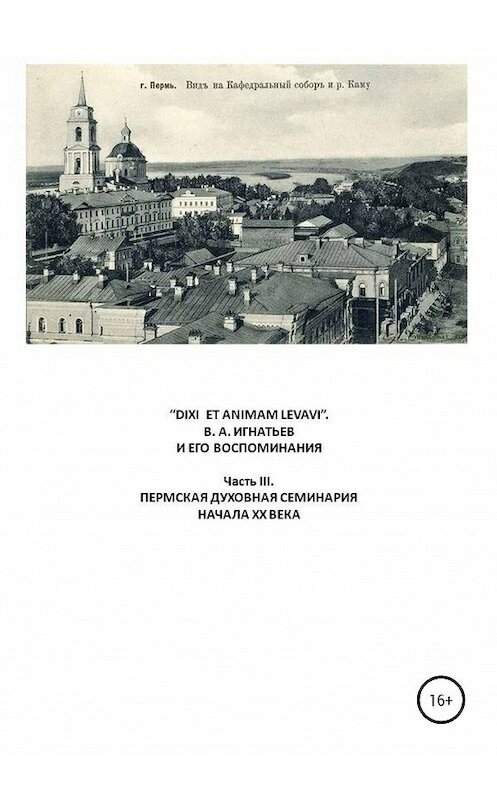 Обложка книги ««DIXI ET ANIMAM LEVAVI». В. А. Игнатьев и его воспоминания. Часть III. Пермская духовная семинария начала XX века» автора Василия Игнатьева издание 2020 года.