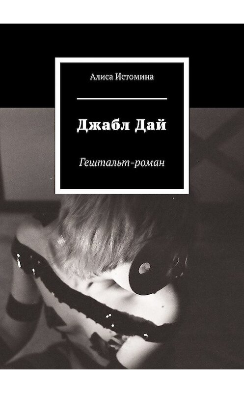 Обложка книги «Джабл Дай. Гештальт-роман» автора Алиси Истомины. ISBN 9785449857385.