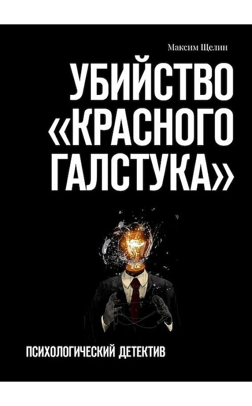Обложка книги «Убийство «красного галстука». Психологический детектив» автора Максима Щелина. ISBN 9785005071514.