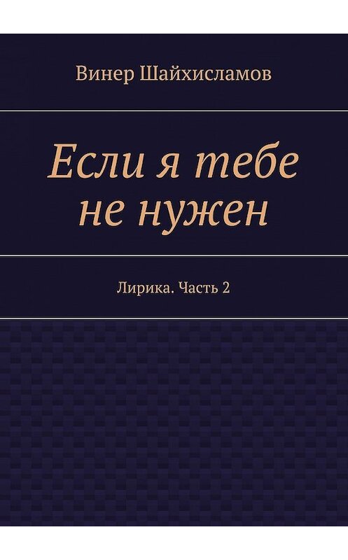 Обложка книги «Если я тебе не нужен» автора Винера Шайхисламова. ISBN 9785447477844.