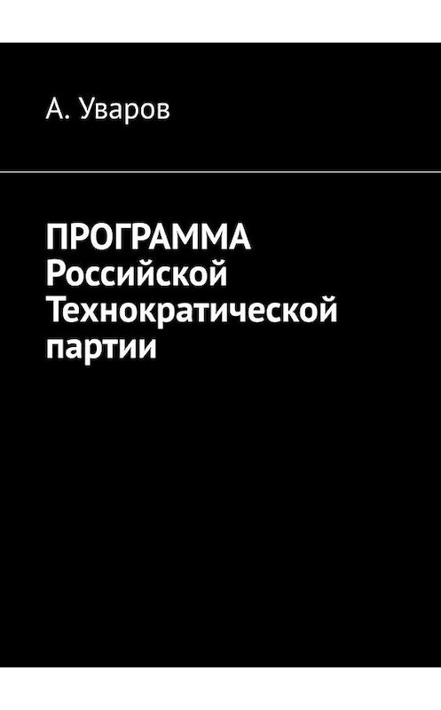Обложка книги «Программа Российской Технократической партии» автора А. Уварова. ISBN 9785005119940.