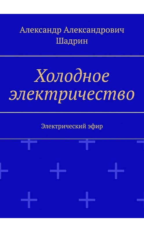 Обложка книги «Холодное электричество. Электрический эфир» автора Александра Шадрина. ISBN 9785449660718.