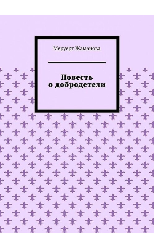 Обложка книги «Повесть о добродетели» автора Меруерт Жамановы. ISBN 9785005139740.