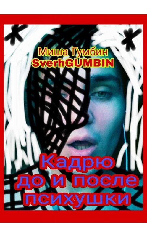 Обложка книги «Кадрю до и после психушки» автора Миши Гумбина Sverhgumbin. ISBN 9785449367969.