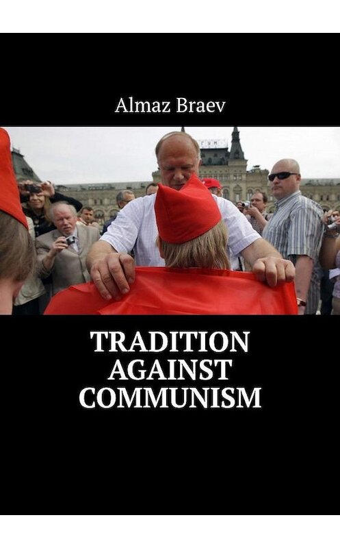 Обложка книги «Tradition against communism» автора Almaz Braev. ISBN 9785449850362.