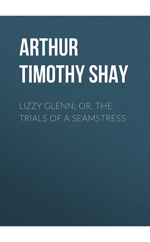 Обложка книги «Lizzy Glenn; Or, The Trials of a Seamstress» автора Timothy Arthur.