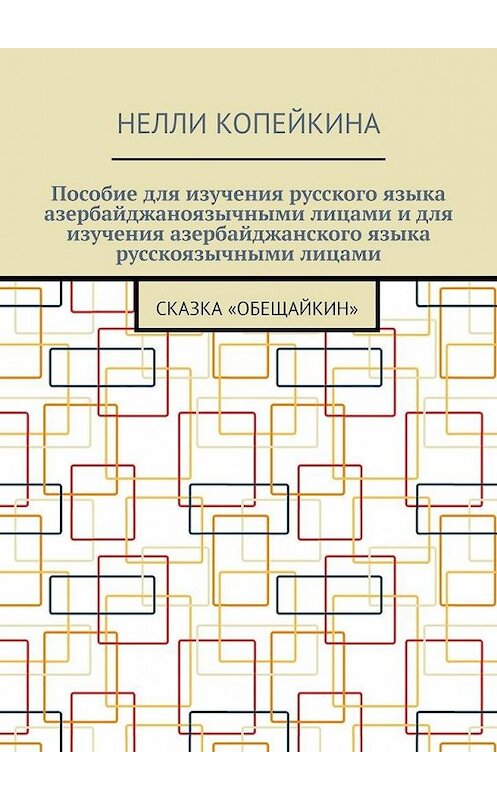 Обложка книги «Пособие для изучения русского языка азербайджаноязычными лицами и для изучения азербайджанского языка русскоязычными лицами. Сказка «Обещайкин»» автора Нелли Копейкины. ISBN 9785005131416.