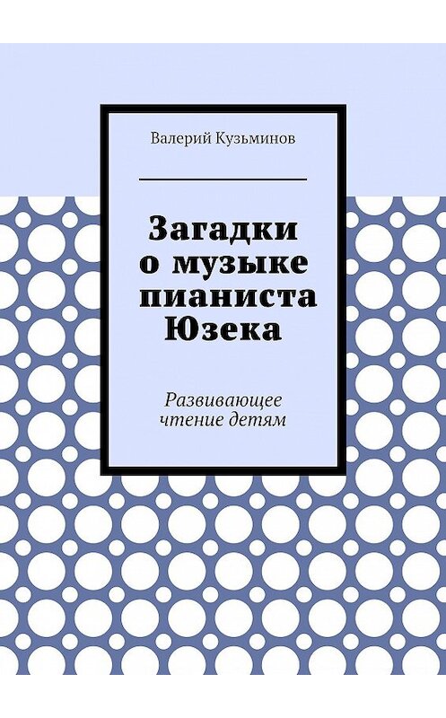 Обложка книги «Загадки о музыке пианиста Юзека. Развивающее чтение детям» автора Валерия Кузьминова. ISBN 9785449063458.