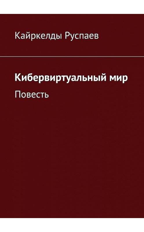 Обложка книги «Кибервиртуальный мир. Повесть» автора Кайркелды Руспаева. ISBN 9785448373015.