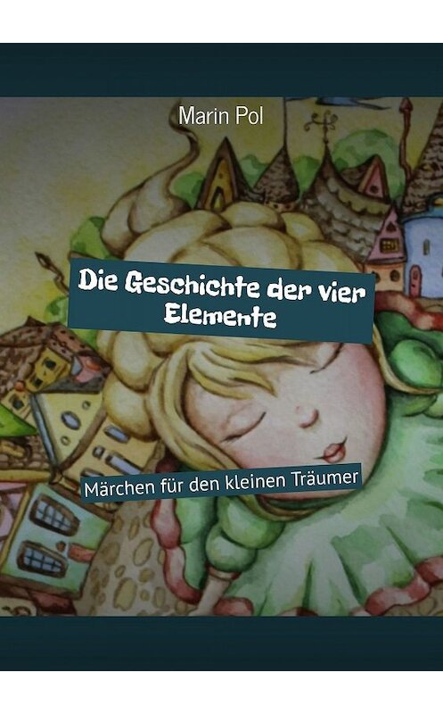 Обложка книги «Die Geschichte der vier Elemente. Märchen für den kleinen Träumer» автора Marin pol. ISBN 9785449631824.