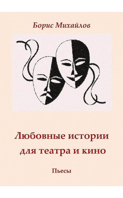 Обложка книги «Любовные истории для театра и кино. Пьесы» автора Бориса Михайлова. ISBN 9785449356864.