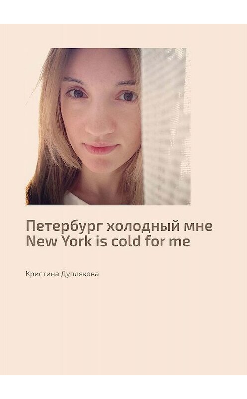 Обложка книги «Петербург холодный мне. New York is cold for me» автора Кристиной Дупляковы. ISBN 9785449625076.