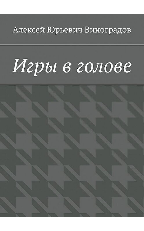 Обложка книги «Игры в голове» автора Алексея Виноградова. ISBN 9785448536922.