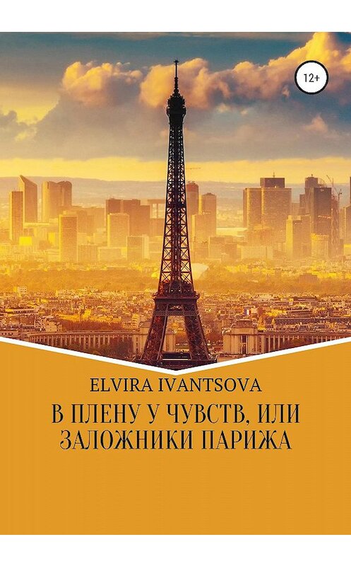 Обложка книги «В плену у чувств, или Заложники Парижа» автора Эльвиры Иванцовы издание 2020 года.