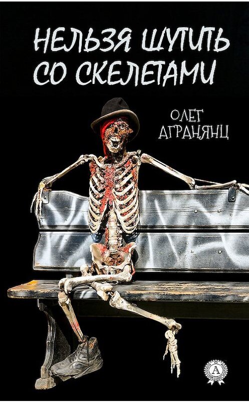 Обложка книги «Нельзя шутить со скелетами» автора Олега Агранянца издание 2018 года. ISBN 9780359036493.