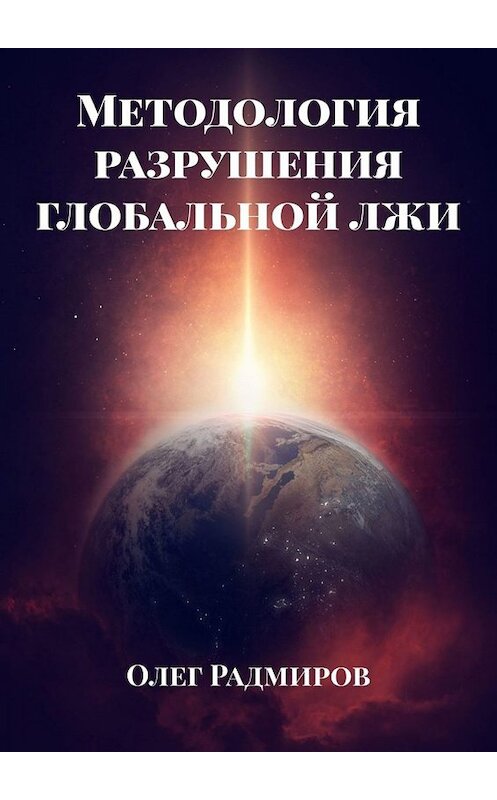 Обложка книги «Методология разрушения глобальной лжи» автора Олега Радмирова. ISBN 9785005024459.