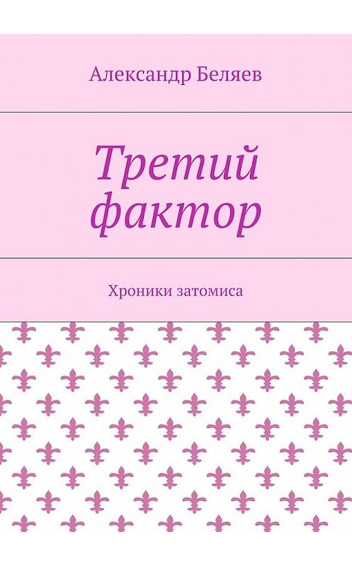 Обложка книги «Третий фактор. Хроники затомиса» автора Александра Беляева. ISBN 9785448353932.