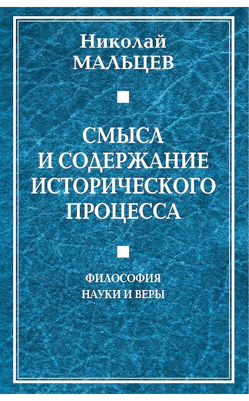 Обложка книги «Смысл и содержание исторического процесса. Философия науки и веры» автора Николая Мальцева издание 2018 года. ISBN 9785907028609.