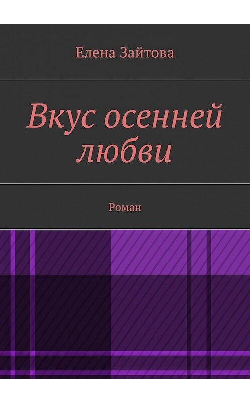 Обложка книги «Вкус осенней любви. Роман» автора Елены Зайтовы. ISBN 9785448308918.