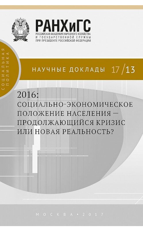 Обложка книги «2016: социально-экономическое положение населения – продолжающийся кризис или новая реальность?» автора Коллектива Авторова издание 2017 года. ISBN 9785774912667.