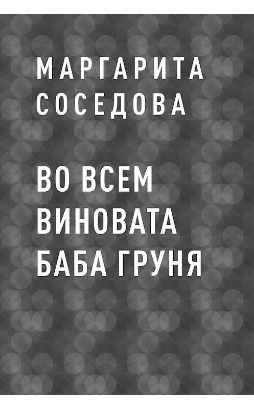 Обложка книги «Во всем виновата баба Груня» автора Маргарити Соседовы.