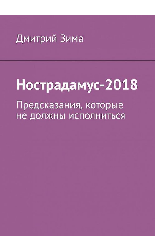 Обложка книги «Нострадамус-2018. Предсказания, которые не должны исполниться» автора Дмитрия Зимы. ISBN 9785449008190.