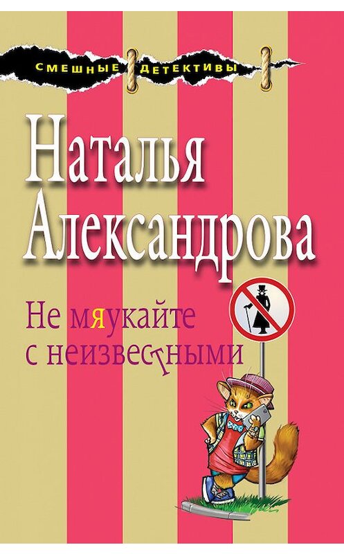 Обложка книги «Не мяукайте с неизвестными» автора Натальи Александровы издание 2017 года. ISBN 9785699942640.