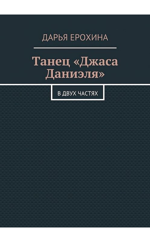 Обложка книги «Танец «Джаса Даниэля». В двух частях» автора Дарьи Ерохины. ISBN 9785448314841.