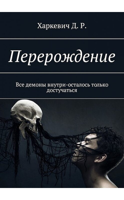 Обложка книги «Перерождение. Все демоны внутри, осталось только достучаться» автора Д. Харкевича. ISBN 9785449330819.