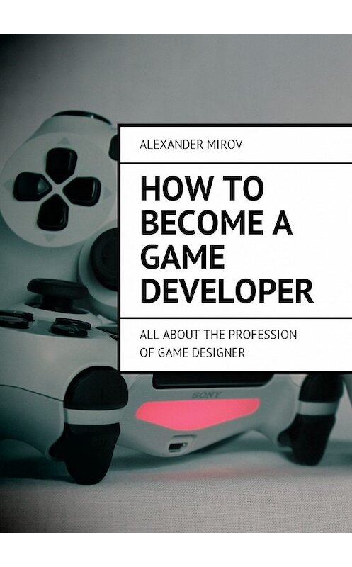 Обложка книги «How to become a game developer. All about the profession of game designer» автора Alexander Mirov. ISBN 9785449019172.