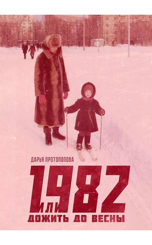 Обложка книги «1982, или Дожить до весны» автора Дарьи Протопоповы. ISBN 9785449834201.