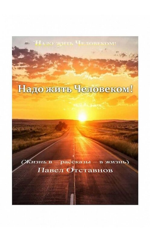 Обложка книги «Надо жить Человеком!» автора Павела Отставнова. ISBN 9785005128478.