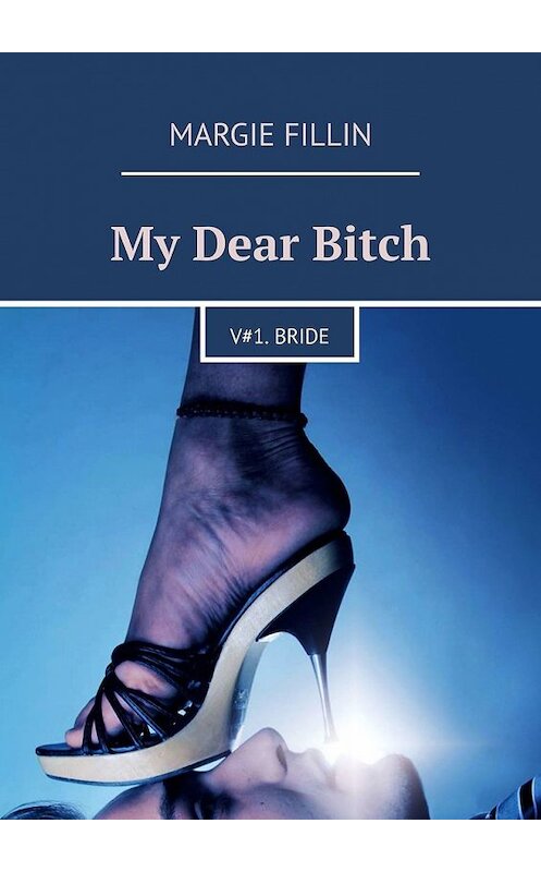 Обложка книги «My Dear Bitch. V#1 Bride» автора Margie Fillin. ISBN 9785449346339.