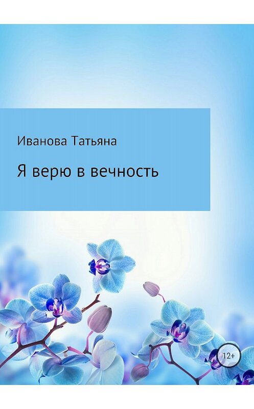 Обложка книги «Я верю в вечность» автора Татьяны Ивановы издание 2018 года.