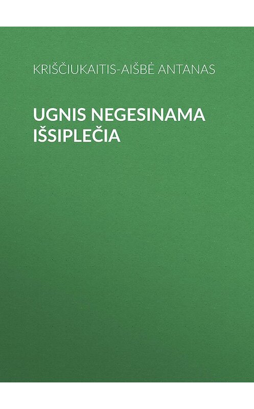 Обложка книги «Ugnis negesinama išsiplečia» автора Kriščiukaitis-Aišbė Antanas.