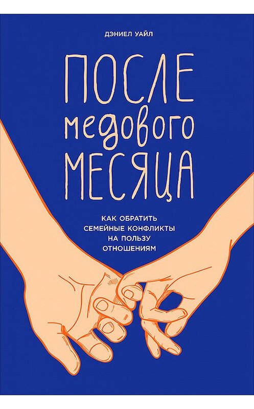 Обложка книги «После медового месяца: Как обратить семейные конфликты на пользу отношениям» автора Дэниела Уайла издание 2017 года. ISBN 9785961448122.