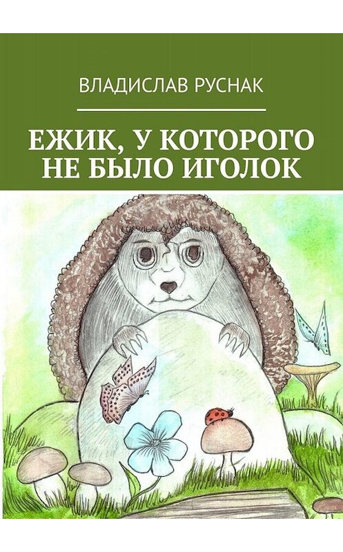 Обложка книги «Ежик, у которого не было иголок» автора Владислава Руснака. ISBN 9785005028815.