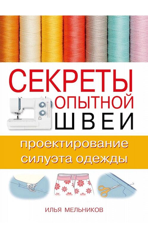 Обложка книги «Секреты опытной швеи: проектирование силуэта одежды» автора Ильи Мельникова.