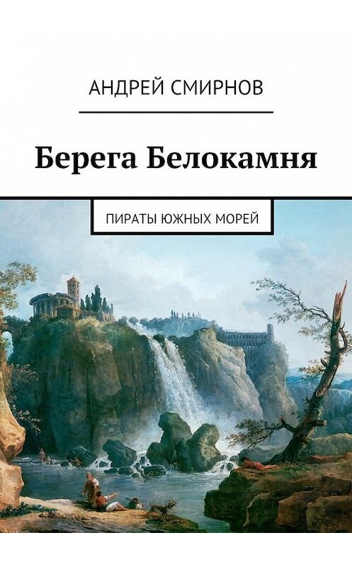 Обложка книги «Берега Белокамня. Пираты Южных морей» автора Андрея Смирнова. ISBN 9785448325854.
