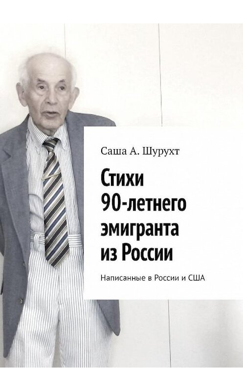 Обложка книги «Стихи 90-летнего эмигранта из России. Написанные в России и США» автора Саши Шурухта. ISBN 9785449886552.