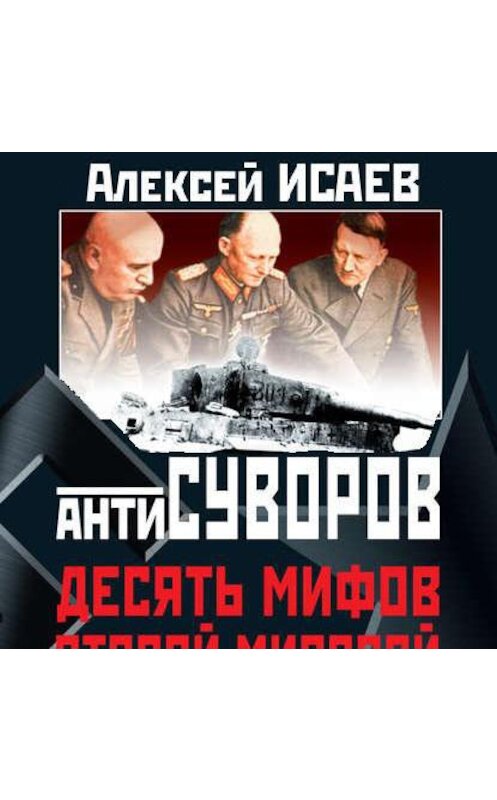 Обложка аудиокниги «Антисуворов. Десять мифов Второй мировой» автора Алексея Исаева.