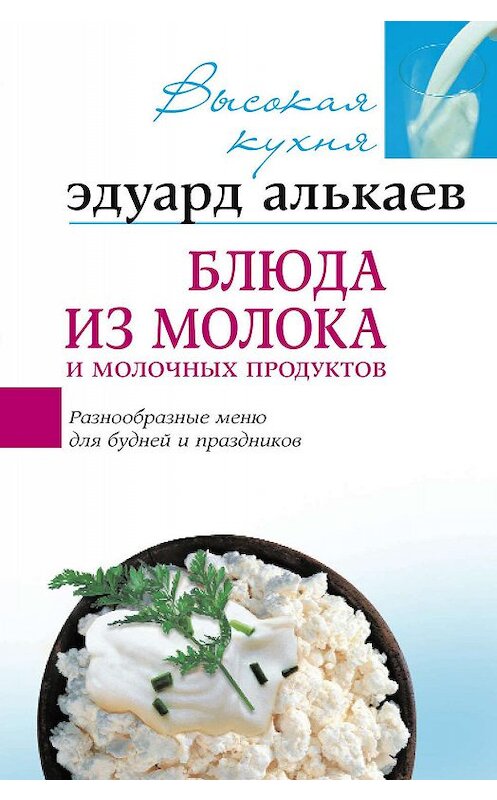 Обложка книги «Блюда из молока и молочных продуктов. Разнообразные меню для будней и праздников» автора Эдуарда Алькаева издание 2005 года. ISBN 595241866x.