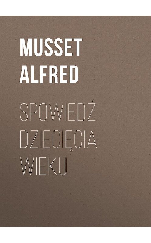 Обложка книги «Spowiedź dziecięcia wieku» автора Musset Alfred.