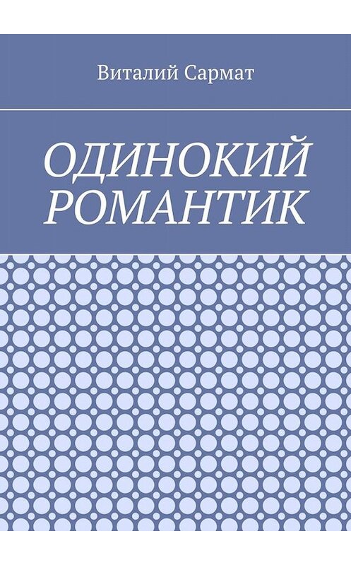 Обложка книги «Одинокий романтик. Стихи, написанные душой» автора Виталия Сармата. ISBN 9785005045676.