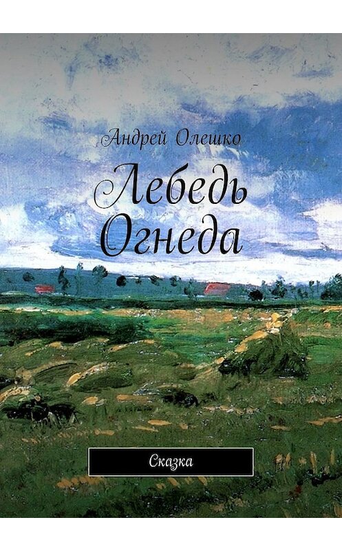 Обложка книги «Лебедь Огнеда. Сказка» автора Андрей Олешко. ISBN 9785449625229.